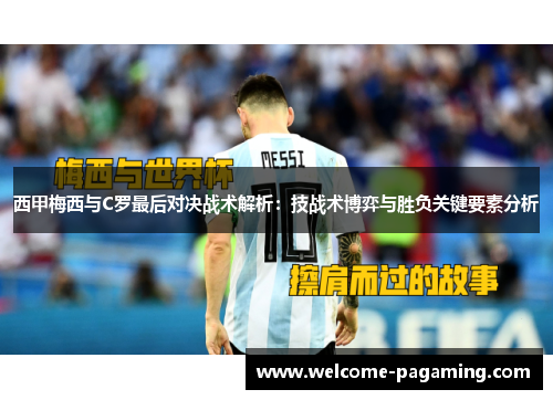 西甲梅西与C罗最后对决战术解析:技战术博弈与胜负关键要素分析 西甲梅西与C罗最后对决战术解析:技战术博弈与胜负关键要素分析