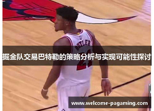 掘金队交易巴特勒的策略分析与实现可能性探讨 掘金队交易巴特勒的策略分析与实现可能性探讨
