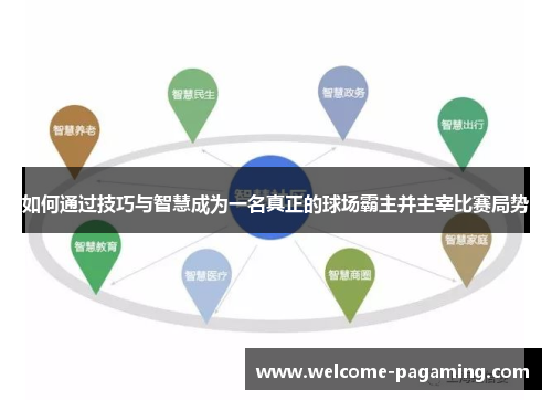 如何通过技巧与智慧成为一名真正的球场霸主并主宰比赛局势 如何通过技巧与智慧成为一名真正的球场霸主并主宰比赛局势