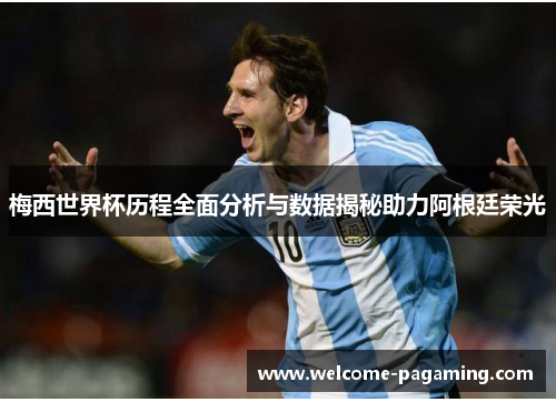 梅西世界杯历程全面分析与数据揭秘助力阿根廷荣光 梅西世界杯历程全面分析与数据揭秘助力阿根廷荣光