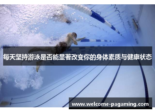 每天坚持游泳是否能显著改变你的身体素质与健康状态 每天坚持游泳是否能显著改变你的身体素质与健康状态