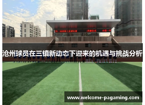 沧州球员在三镇新动态下迎来的机遇与挑战分析 沧州球员在三镇新动态下迎来的机遇与挑战分析