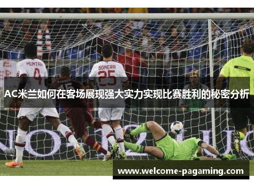 AC米兰如何在客场展现强大实力实现比赛胜利的秘密分析 AC米兰如何在客场展现强大实力实现比赛胜利的秘密分析