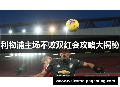 利物浦主场不败双红会攻略大揭秘 利物浦主场不败双红会攻略大揭秘