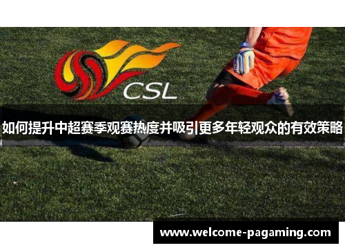 如何提升中超赛季观赛热度并吸引更多年轻观众的有效策略 如何提升中超赛季观赛热度并吸引更多年轻观众的有效策略