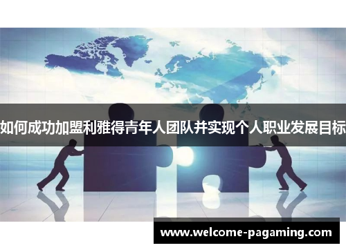 如何成功加盟利雅得青年人团队并实现个人职业发展目标 如何成功加盟利雅得青年人团队并实现个人职业发展目标