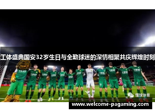 工体盛典国安32岁生日与全勤球迷的深情相聚共庆辉煌时刻 工体盛典国安32岁生日与全勤球迷的深情相聚共庆辉煌时刻