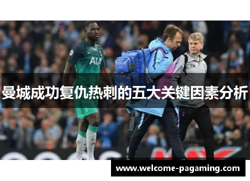 曼城成功复仇热刺的五大关键因素分析 曼城成功复仇热刺的五大关键因素分析
