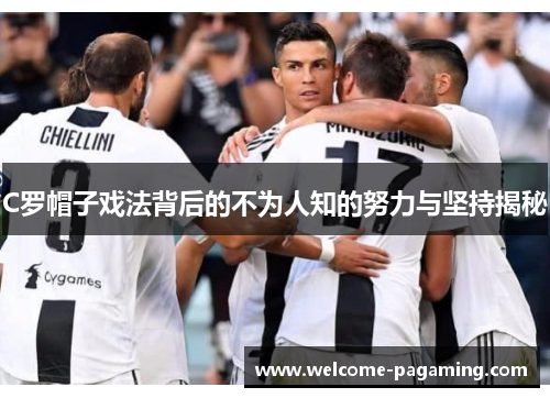 C罗帽子戏法背后的不为人知的努力与坚持揭秘