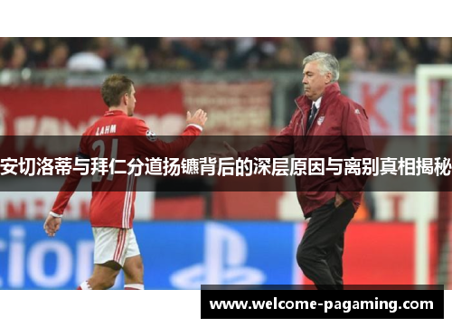安切洛蒂与拜仁分道扬镳背后的深层原因与离别真相揭秘 安切洛蒂与拜仁分道扬镳背后的深层原因与离别真相揭秘