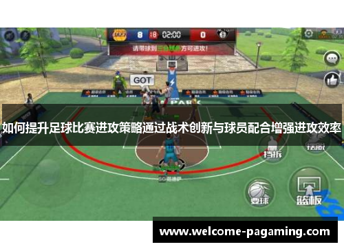 如何提升足球比赛进攻策略通过战术创新与球员配合增强进攻效率 如何提升足球比赛进攻策略通过战术创新与球员配合增强进攻效率