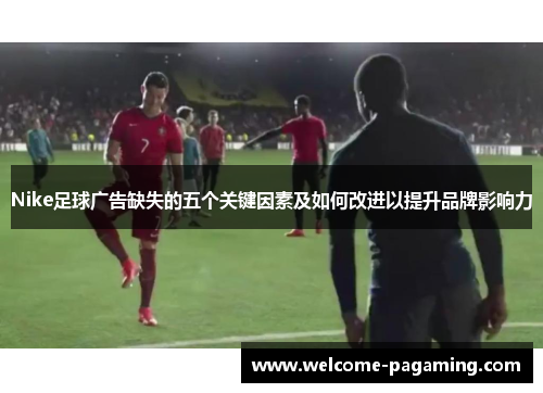 Nike足球广告缺失的五个关键因素及如何改进以提升品牌影响力 Nike足球广告缺失的五个关键因素及如何改进以提升品牌影响力