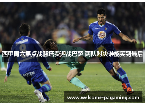 西甲周六焦点战赫塔费迎战巴萨 两队对决谁能笑到最后 西甲周六焦点战赫塔费迎战巴萨 两队对决谁能笑到最后