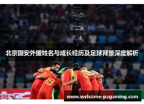 北京国安外援姓名与成长经历及足球背景深度解析 北京国安外援姓名与成长经历及足球背景深度解析