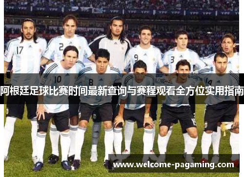 阿根廷足球比赛时间最新查询与赛程观看全方位实用指南