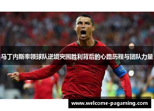马丁内斯率领球队逆境突围胜利背后的心路历程与团队力量 马丁内斯率领球队逆境突围胜利背后的心路历程与团队力量