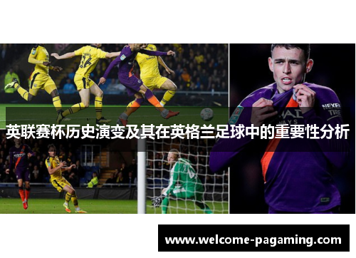 英联赛杯历史演变及其在英格兰足球中的重要性分析