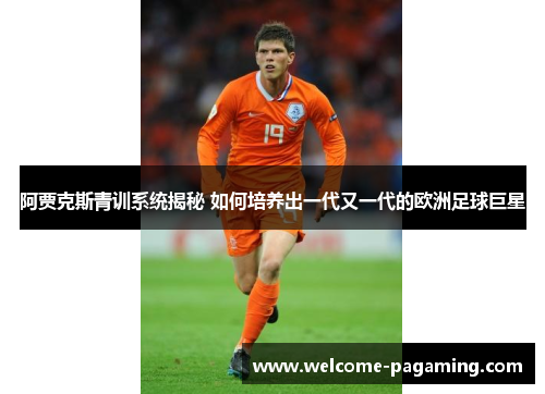 阿贾克斯青训系统揭秘 如何培养出一代又一代的欧洲足球巨星