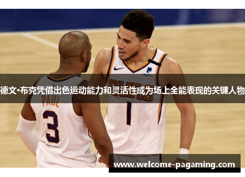 德文·布克凭借出色运动能力和灵活性成为场上全能表现的关键人物 德文·布克凭借出色运动能力和灵活性成为场上全能表现的关键人物