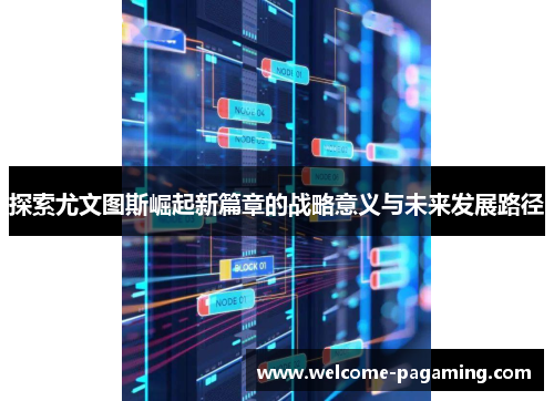 探索尤文图斯崛起新篇章的战略意义与未来发展路径