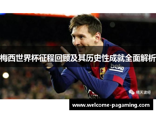 梅西世界杯征程回顾及其历史性成就全面解析