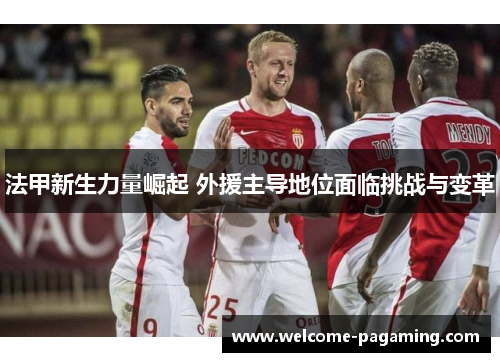 法甲新生力量崛起 外援主导地位面临挑战与变革 法甲新生力量崛起 外援主导地位面临挑战与变革