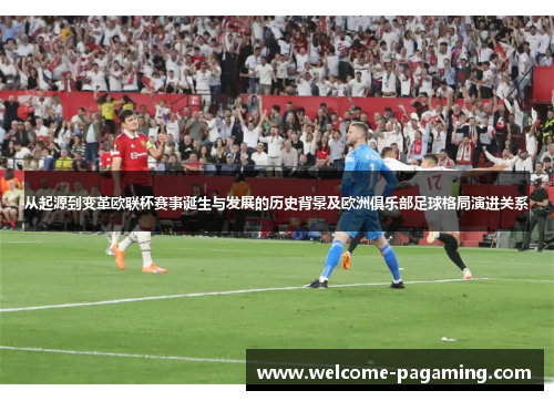 从起源到变革欧联杯赛事诞生与发展的历史背景及欧洲俱乐部足球格局演进关系