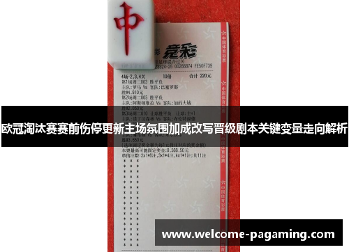 欧冠淘汰赛赛前伤停更新主场氛围加成改写晋级剧本关键变量走向解析