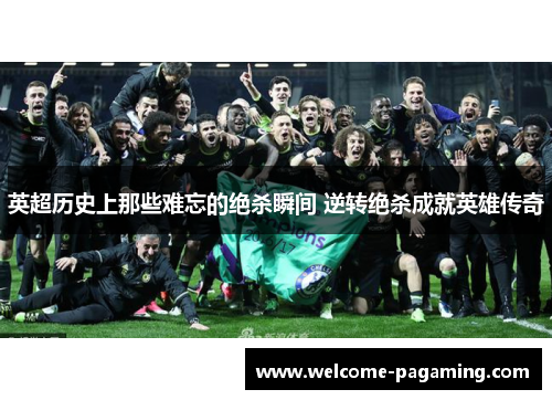英超历史上那些难忘的绝杀瞬间 逆转绝杀成就英雄传奇 英超历史上那些难忘的绝杀瞬间 逆转绝杀成就英雄传奇