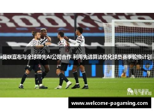 曼联宣布与全球领先AI公司合作 利用先进算法优化球员赛季轮换计划