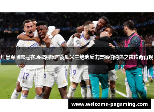 红黑军团欧冠客场掀翻银河战舰米兰绝地反击震撼伯纳乌之夜传奇再现 红黑军团欧冠客场掀翻银河战舰米兰绝地反击震撼伯纳乌之夜传奇再现