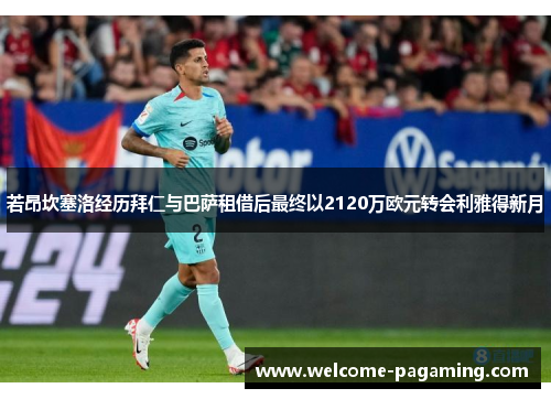 若昂坎塞洛经历拜仁与巴萨租借后最终以2120万欧元转会利雅得新月