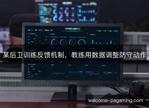 某后卫训练反馈机制，教练用数据调整防守动作