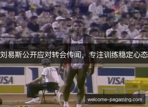 刘易斯公开应对转会传闻，专注训练稳定心态