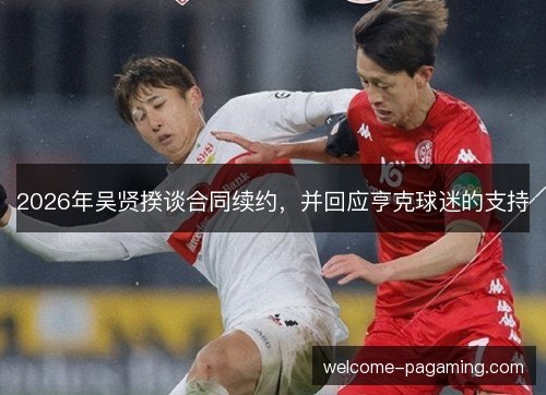 2026年吴贤揆谈合同续约，并回应亨克球迷的支持